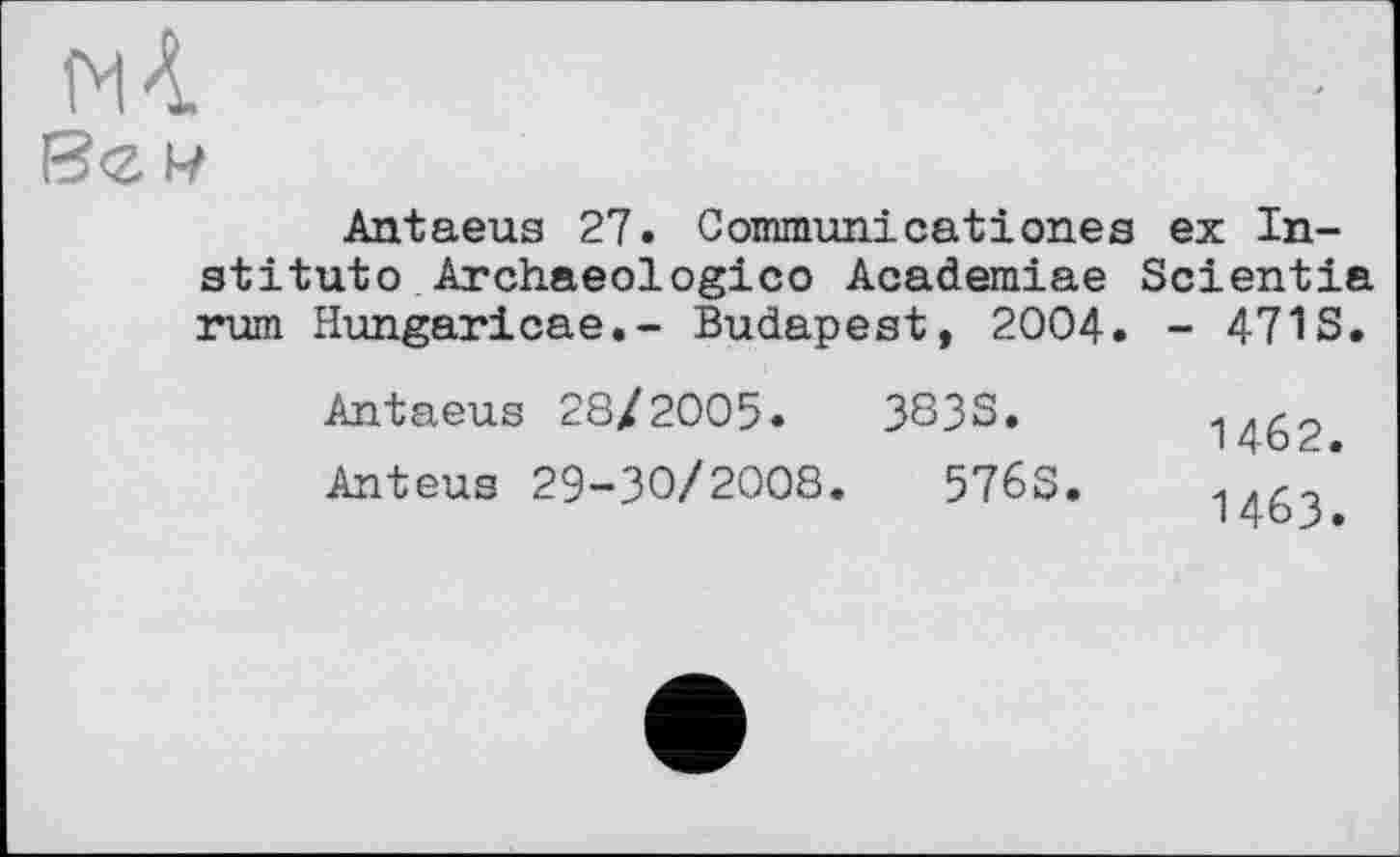 ﻿- 471S
Antaeus 27. Communicationes ex Institute Archaeologico Academiae Scientia rum Hungaricae.- Budapest, 2004
Antaeus 28/2005.	383S.
Anteus 29-30/2008.	576S.
1462
1463